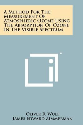 A Method for the Measurement of Atmospheric Ozone Using the Absorption of Ozone in the Visible Spectrum by Wulf, Oliver R.