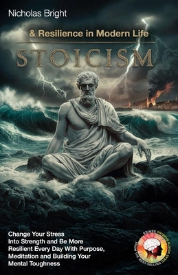Stoicism & Resilience in Modern Life: Change Your Stress Into Strength and Be More Resilient Every Day With Purpose, Meditation and Building Your Ment by Bright, Nicholas