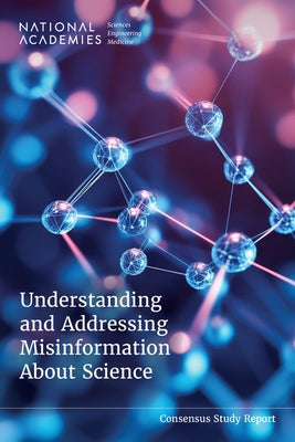 Understanding and Addressing Misinformation about Science by National Academies of Sciences Engineeri