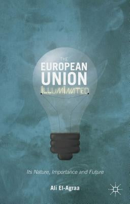 The European Union Illuminated: Its Nature, Importance and Future by El-Agraa, A.