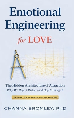 Emotional Engineering for Love: The Hidden Architecture of Attraction: Why We Repeat Partners and How to Change It by Bromley, Channa