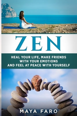 Zen: Heal Your Life, Make Friends with Your Emotions and Feel at Peace with Yourself by Faro, Maya