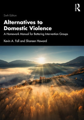 Alternatives to Domestic Violence: A Homework Manual for Battering Intervention Groups by Fall, Kevin A.