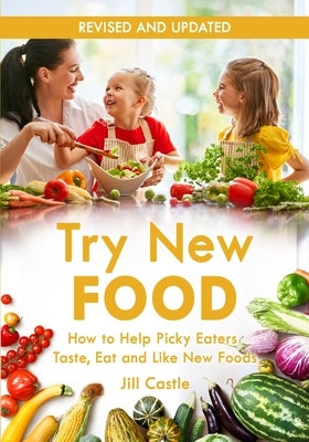 Try New Food: How to Help Picky Eaters Taste, Eat and Like New Foods by Castle, Jill