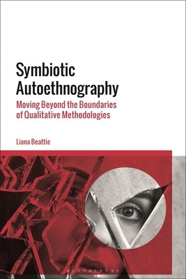 Symbiotic Autoethnography: Moving Beyond the Boundaries of Qualitative Methodologies by Beattie, Liana