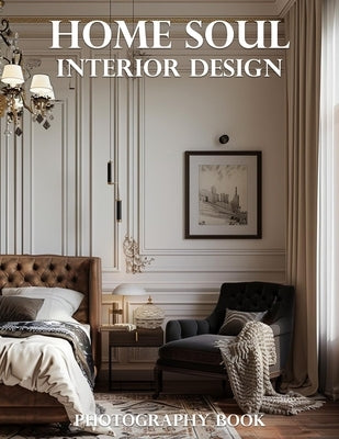 Home Soul Interior Design Photography Book: Transform Your Living Space: A Visual Journey Through Inspiring Home Decor and Interior Style by Elena Whitmore