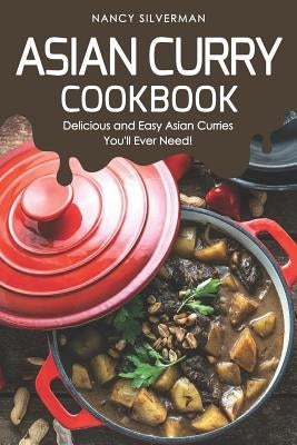 Asian Curry Cookbook: Delicious and Easy Asian Curries You'll Ever Need! by Silverman, Nancy