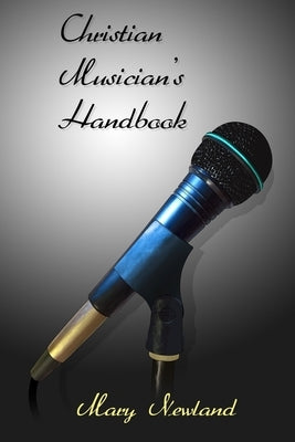Christian Musicians Handbook: A Beginners Guide for Singers and Instrumentalists by Newland, Nathan