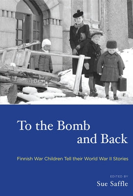 To the Bomb and Back: Finnish War Children Tell Their World War II Stories by Saffle, Sue