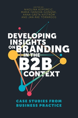 Developing Insights on Branding in the B2B Context: Case Studies from Business Practice by Koporcic, Nikolina