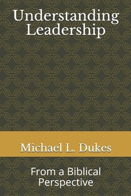 Understanding Leadership: From a Biblical Perspective by Dukes, Michael L.