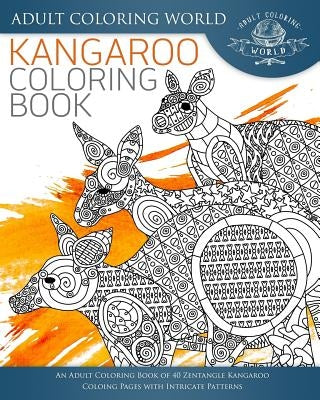 Kangaroo Coloring Book: An Adult Coloring Book of 40 Zentangle Kangaroo Coloing Pages with Intricate Patterns by World, Adult Coloring