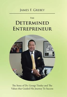 The Determined Entrepreneur: The Story of Dr. George Tinsley and the Values That Guided His Journey to Success by Grebey, James F.