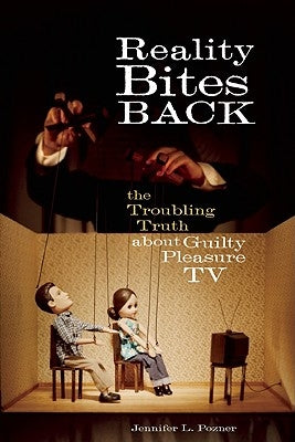 Reality Bites Back: The Troubling Truth about Guilty Pleasure TV by Pozner, Jennifer L.
