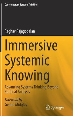Immersive Systemic Knowing: Advancing Systems Thinking Beyond Rational Analysis by Rajagopalan, Raghav