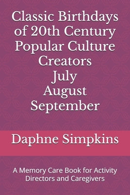 Classic Birthdays of 20th Century Popular Culture Creators July August September: A Memory Care Book for Activity Directors and Caregivers by Simpkins, Daphne