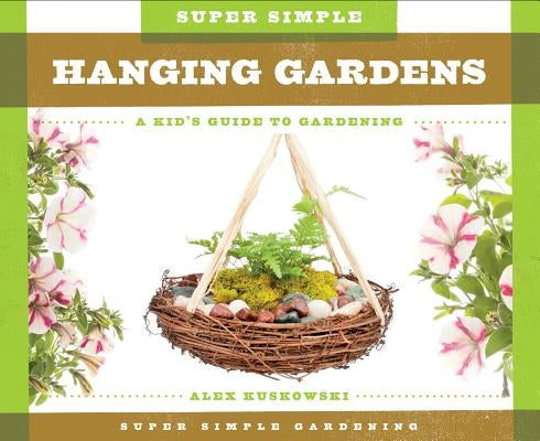Super Simple Hanging Gardens: A Kid's Guide to Gardening by Kuskowski, Alex