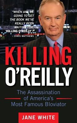 Killing O'Reilly: The Assassination of America's Most Famous Bloviator by White, Jane