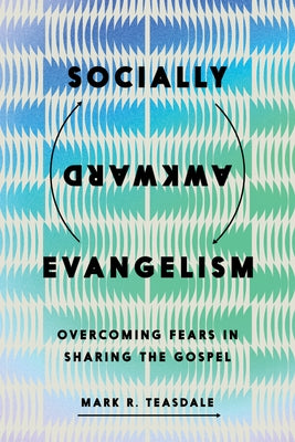 Socially Awkward Evangelism: Overcoming Fears in Sharing the Gospel by Teasdale, Mark R.