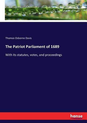 The Patriot Parliament of 1689: With its statutes, votes, and proceedings by Davis, Thomas Osborne
