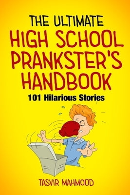 The Ultimate High School Prankster's Handbook: 101 Hilarious Stories by Mahmood, Tasvir