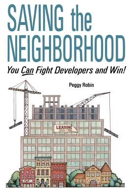 Saving the Neighborhood: You Can Fight Developers and Win! by Robin, Peggy