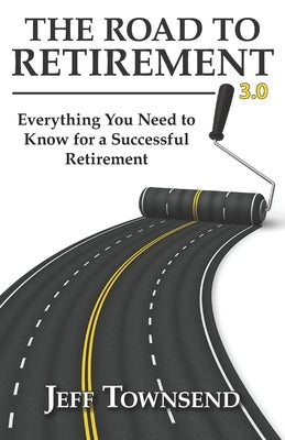The Road to Retirement 3.0: Everything You Need to Know for a Successful Retirement by Townsend, Jeff