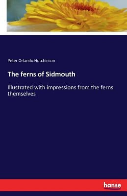 The ferns of Sidmouth: Illustrated with impressions from the ferns themselves by Hutchinson, Peter Orlando