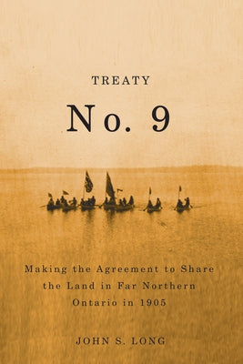 Treaty No. 9: Making the Agreement to Share the Land in Far Northern Ontario in 1905 Volume 12 by Long, John