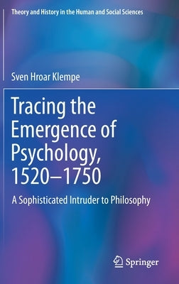 Tracing the Emergence of Psychology, 1520-⁠1750: A Sophisticated Intruder to Philosophy by Klempe, Sven Hroar