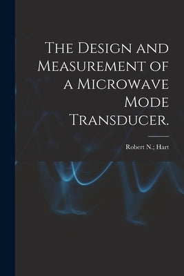 The Design and Measurement of a Microwave Mode Transducer. by Hart, Robert N.