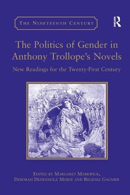 The Politics of Gender in Anthony Trollope's Novels: New Readings for the Twenty-First Century by Morse, Deborah Denenholz