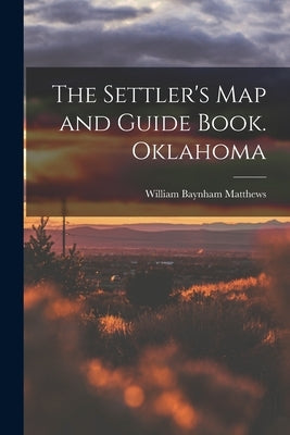 The Settler's map and Guide Book. Oklahoma by Matthews, William Baynham 1850-1914