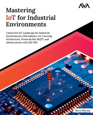 Mastering IoT For Industrial Environments by Sharma, Shrey