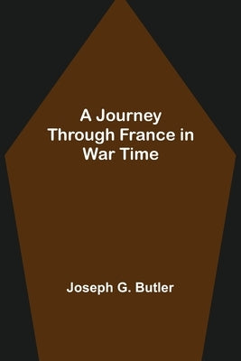 A Journey Through France in War Time by G. Butler, Joseph