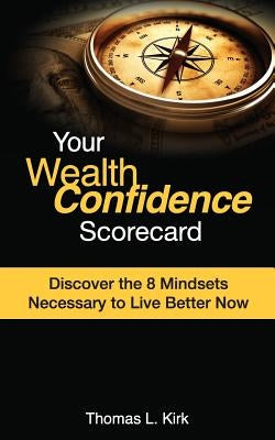Your WealthConfidence Scorecard: Discover the 8 Mindsets Necessary to Live Better Now by Kirk, Thomas L.