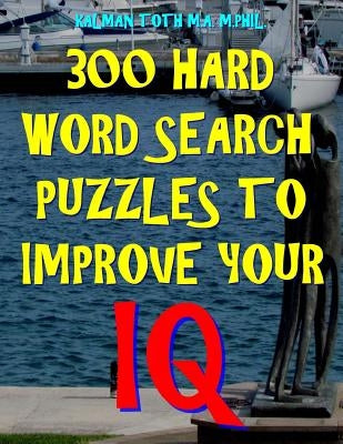 300 Hard Word Search Puzzles to Improve Your IQ: 300 Challenging Vocabulary Puzzles by Toth M. a. M. Phil, Kalman