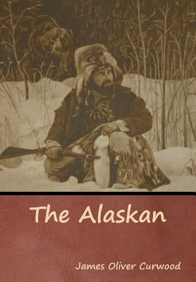 The Alaskan by Curwood, James Oliver