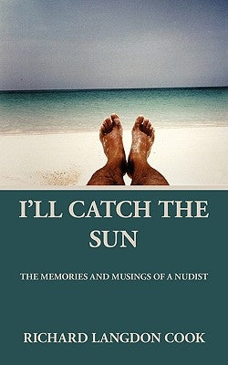 I'll Catch the Sun: The Memoirs and Musings of a Nudist by Cook, Richard Langdon