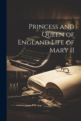 Princess and Queen of England Life of Mary II by Anonymous