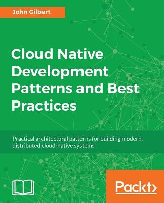 Cloud Native Development Patterns and Best Practices by Gilbert, John