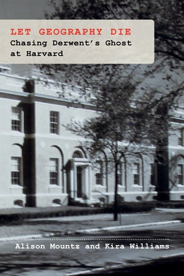 Let Geography Die: Chasing Derwent's Ghost at Harvard by Mountz, Alison