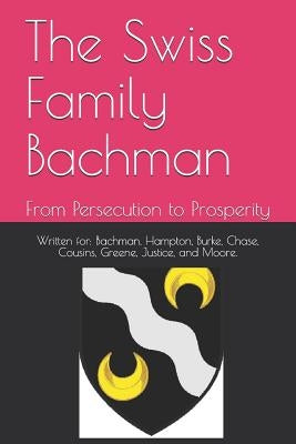 The Swiss Family Bachman: From Persecution to Prosperity by Bachman, Ronald E.