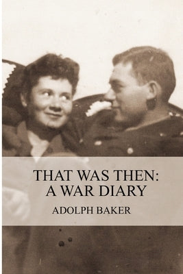 That Was Then: A War Diary by Baker, Adolph