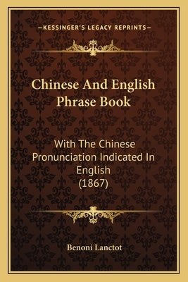 Chinese And English Phrase Book: With The Chinese Pronunciation Indicated In English (1867) by Lanctot, Benoni