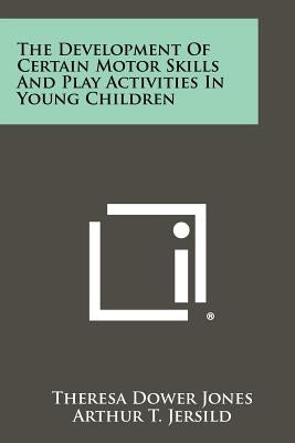 The Development Of Certain Motor Skills And Play Activities In Young Children by Jones, Theresa Dower