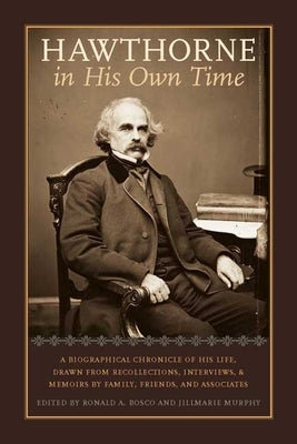 Hawthorne in His Own Time: A Biographical Chronicle of His Life, Drawn from Recollections, Interviews, and Memoirs by Family, Frie by Bosco, Ronald A.