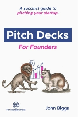 Pitch Decks for Founders: A succinct guide to pitching your startup. by Biggs, John