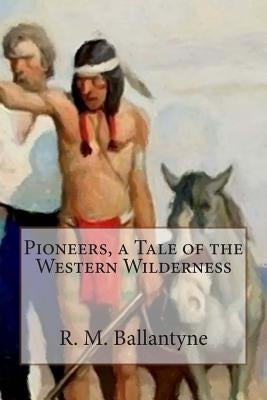 Pioneers, a Tale of the Western Wilderness by Ballantyne, R. M.