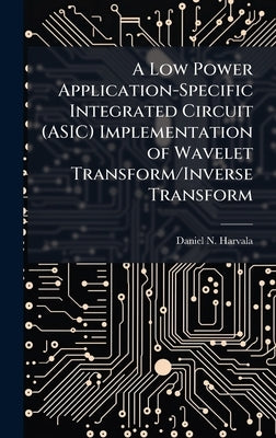 A Low Power Application-Specific Integrated Circuit (ASIC) Implementation of Wavelet Transform/Inverse Transform by Harvala, Daniel N.